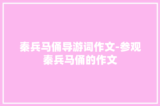 秦兵马俑导游词作文-参观秦兵马俑的作文