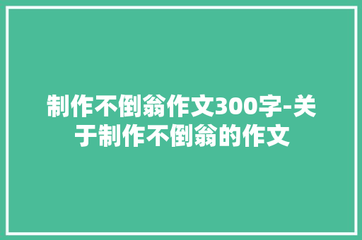 制作不倒翁作文300字-关于制作不倒翁的作文