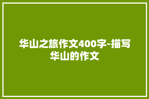华山之旅作文400字-描写华山的作文