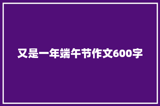 又是一年端午节作文600字