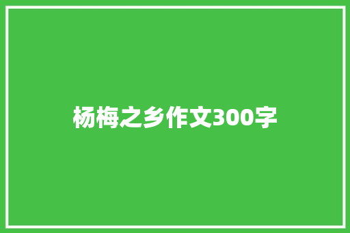 杨梅之乡作文300字