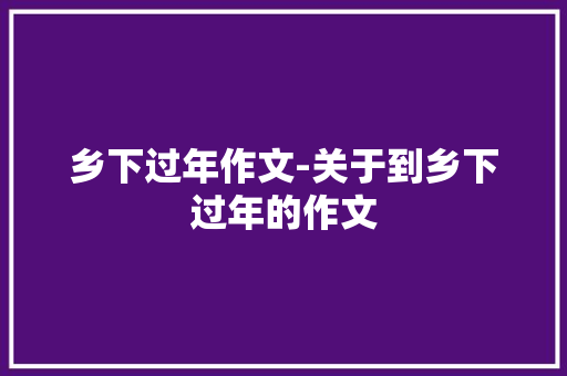 乡下过年作文-关于到乡下过年的作文