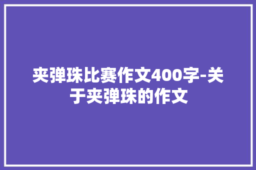 夹弹珠比赛作文400字-关于夹弹珠的作文