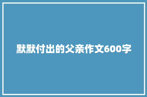 默默付出的父亲作文600字