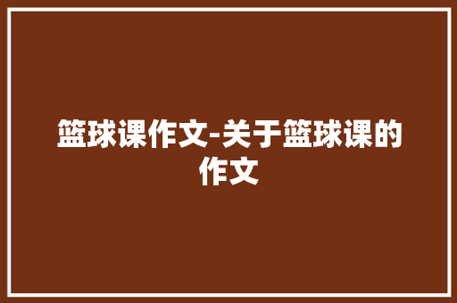 篮球课作文-关于篮球课的作文
