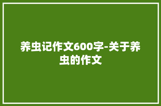 养虫记作文600字-关于养虫的作文