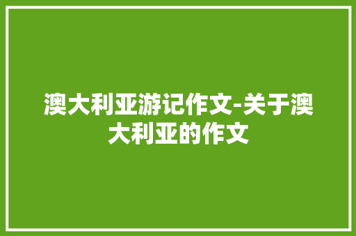 澳大利亚游记作文-关于澳大利亚的作文