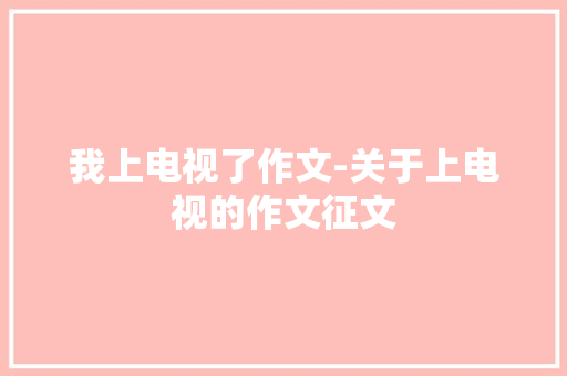 我上电视了作文-关于上电视的作文征文
