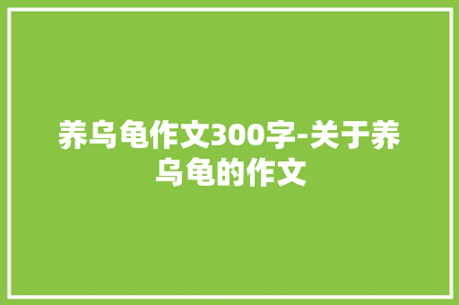 养乌龟作文300字-关于养乌龟的作文