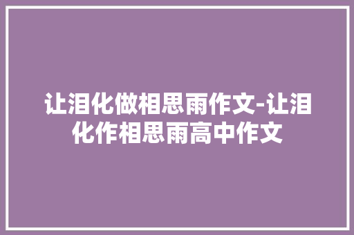 让泪化做相思雨作文-让泪化作相思雨高中作文