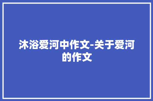 沐浴爱河中作文-关于爱河的作文