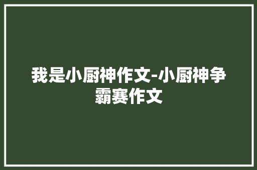 我是小厨神作文-小厨神争霸赛作文