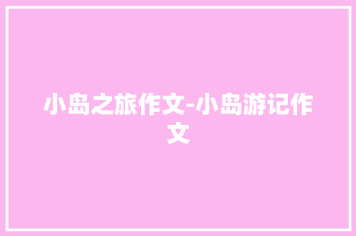小岛之旅作文-小岛游记作文 知识百科