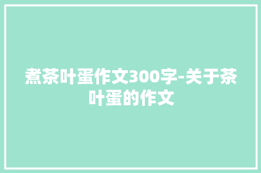煮茶叶蛋作文300字-关于茶叶蛋的作文