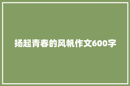 扬起青春的风帆作文600字