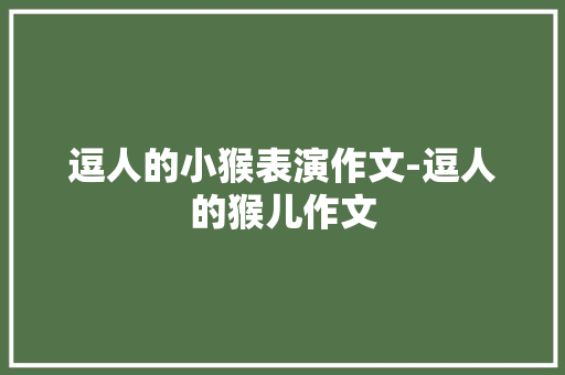 逗人的小猴表演作文-逗人的猴儿作文