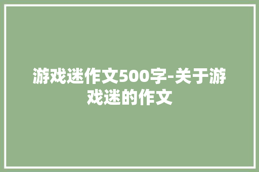 游戏迷作文500字-关于游戏迷的作文