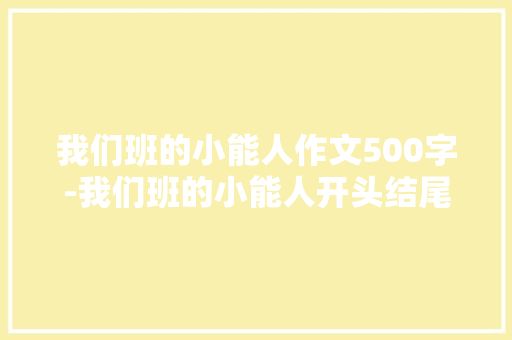 我们班的小能人作文500字-我们班的小能人开头结尾
