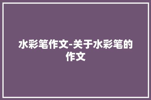 水彩笔作文-关于水彩笔的作文