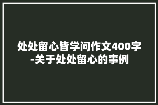 处处留心皆学问作文400字-关于处处留心的事例