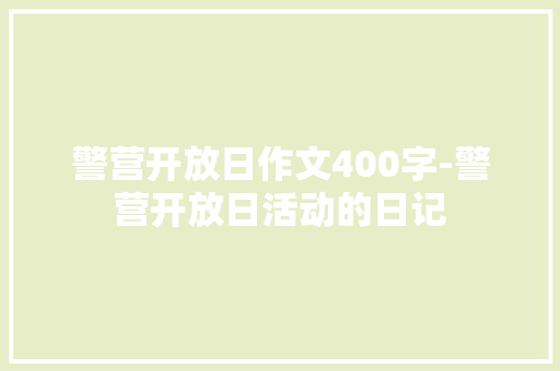 警营开放日作文400字-警营开放日活动的日记