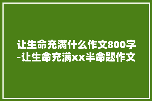 让生命充满什么作文800字-让生命充满xx半命题作文