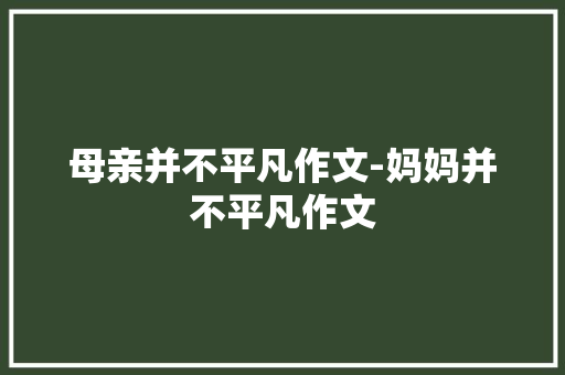 母亲并不平凡作文-妈妈并不平凡作文