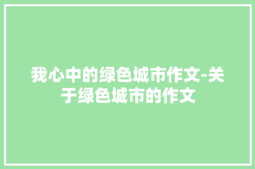 我心中的绿色城市作文-关于绿色城市的作文