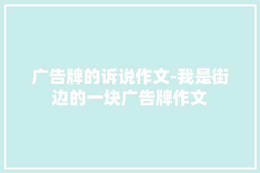 广告牌的诉说作文-我是街边的一块广告牌作文