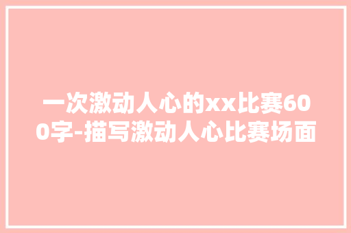 一次激动人心的xx比赛600字-描写激动人心比赛场面的作文