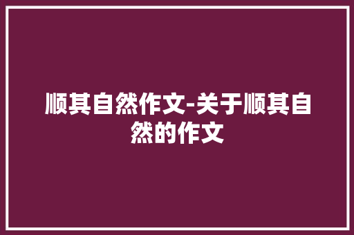 顺其自然作文-关于顺其自然的作文