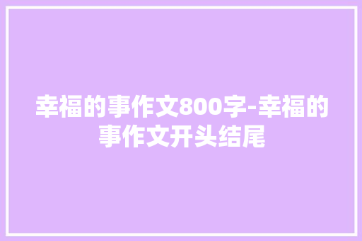 幸福的事作文800字-幸福的事作文开头结尾