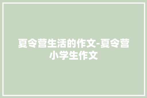 夏令营生活的作文-夏令营小学生作文