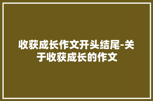 收获成长作文开头结尾-关于收获成长的作文