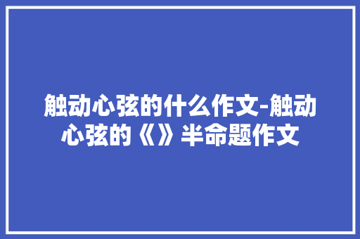 触动心弦的什么作文-触动心弦的《》半命题作文