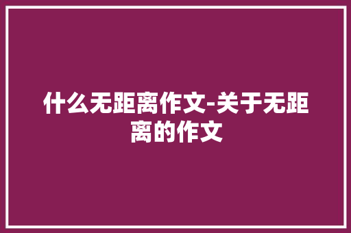 什么无距离作文-关于无距离的作文