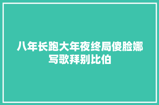 八年长跑大年夜终局傻脸娜写歌拜别比伯