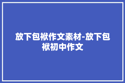 放下包袱作文素材-放下包袱初中作文