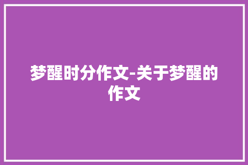 梦醒时分作文-关于梦醒的作文 知识百科