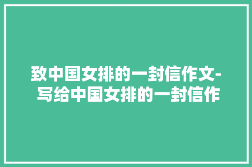 致中国女排的一封信作文- 写给中国女排的一封信作文