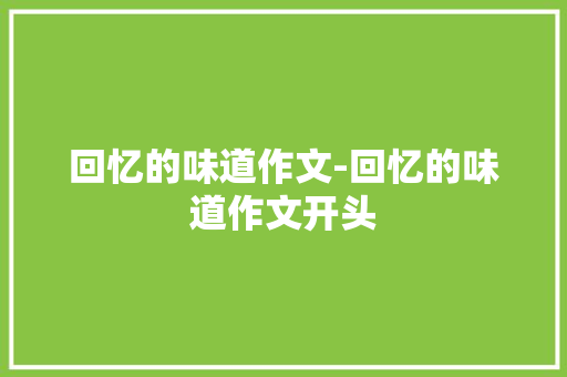回忆的味道作文-回忆的味道作文开头