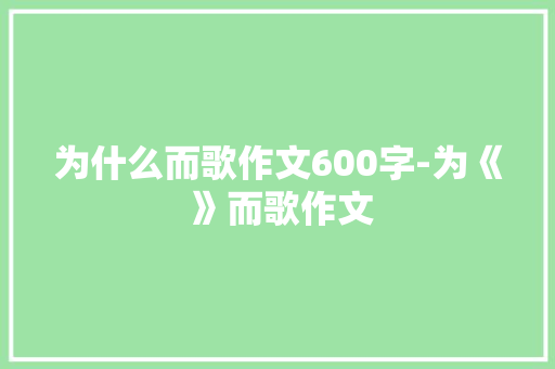 为什么而歌作文600字-为《 》而歌作文