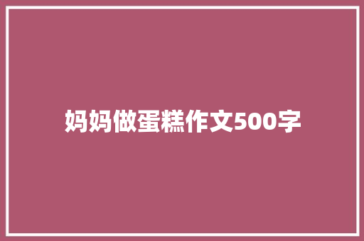 妈妈做蛋糕作文500字