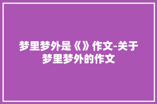 梦里梦外是《》作文-关于梦里梦外的作文
