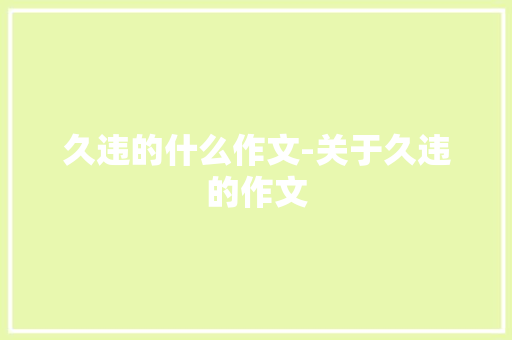久违的什么作文-关于久违的作文