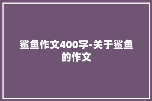 鲨鱼作文400字-关于鲨鱼的作文