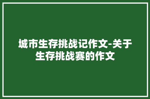 城市生存挑战记作文-关于生存挑战赛的作文