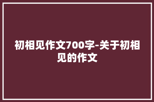 初相见作文700字-关于初相见的作文