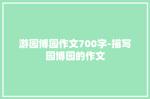 游园博园作文700字-描写园博园的作文