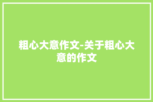 粗心大意作文-关于粗心大意的作文
